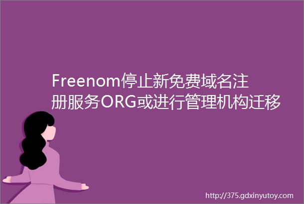 Freenom停止新免费域名注册服务ORG或进行管理机构迁移