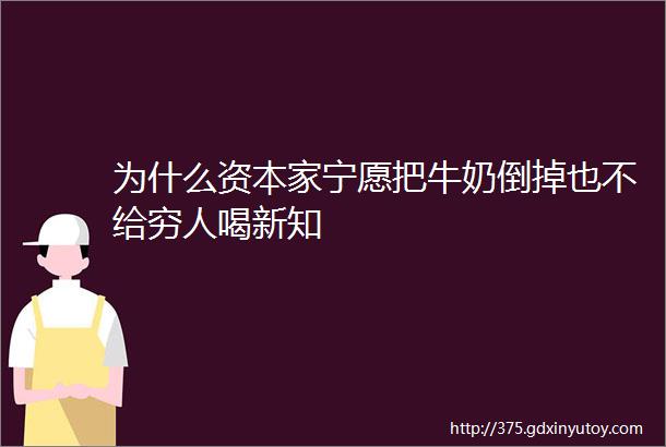 为什么资本家宁愿把牛奶倒掉也不给穷人喝新知