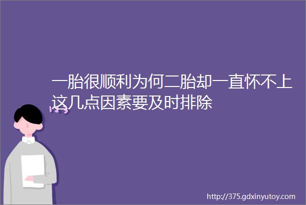 一胎很顺利为何二胎却一直怀不上这几点因素要及时排除