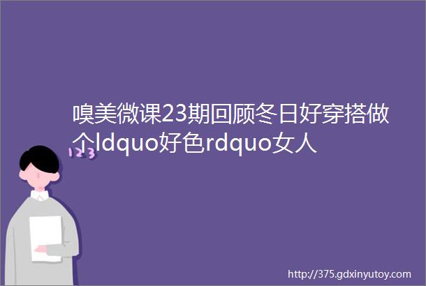 嗅美微课23期回顾冬日好穿搭做个ldquo好色rdquo女人