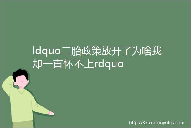 ldquo二胎政策放开了为啥我却一直怀不上rdquo